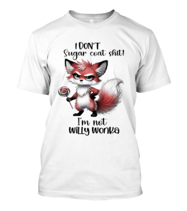 I DON'T Sugar Coat Shit I'm Not Willy Wonka...T-Shirt I DON'T Sugar Coat Shit I'm Not Willy Wonka...T-Shirt