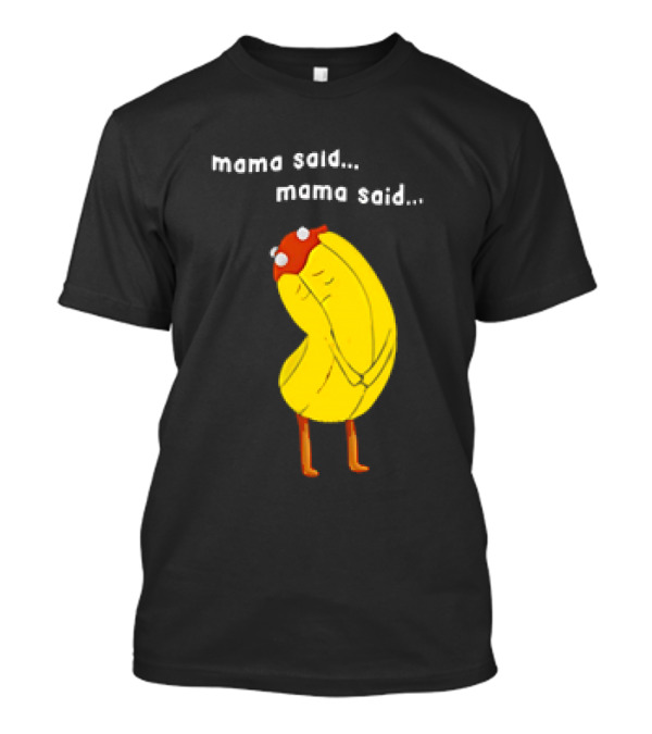 Mama Said. Mama Said. Banana Character with...T-Shirt Mama Said. Mama Said. Banana Character with...T-Shirt