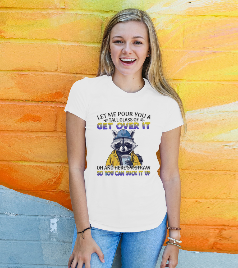 Let Me Pour You A Tall Glass Of Get Over It Oh And Here's A Straw So You Can Suck It Up Raccoon T-Shirt