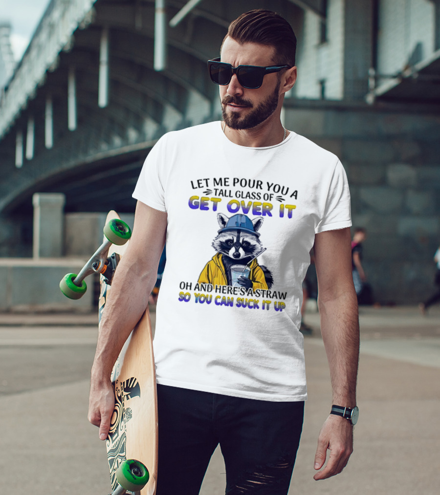 Let Me Pour You A Tall Glass Of Get Over It Oh And Here's A Straw So You Can Suck It Up Raccoon T-Shirt