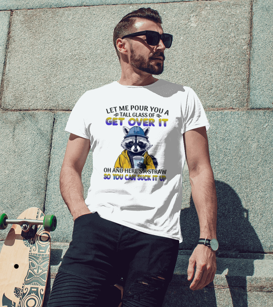 Let Me Pour You A Tall Glass Of Get Over It Oh And Here's A Straw So You Can Suck It Up Raccoon T-Shirt