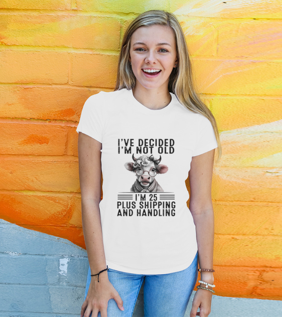 I’ve Decided I'm Not Old I'm 25 Plus Shipping And Handling Cow Glasses Scarf T-Shirt