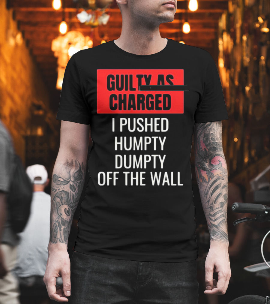 Guilty as Charged I Pushed Humpty Dumpty Off the Wall T-Shirt