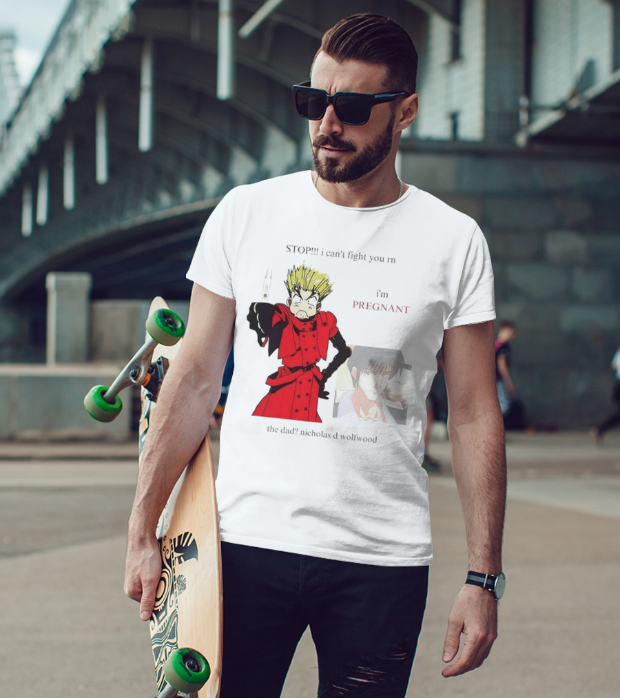 STOP I Can't Fight You Rn I'm Pregnant The Dad? Nicholas D Wolfwood T-Shirt