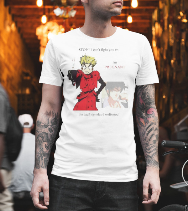STOP I Can't Fight You rn I'm Pregnant the Dad? Nicholas D Wolfwood T-Shirt STOP I Can't Fight You rn I'm Pregnant the Dad? Nicholas D Wolfwood T-Shirt