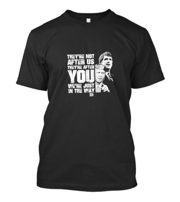 They’re Not After Us They’re After You We’re Just In The Way T-Shirt