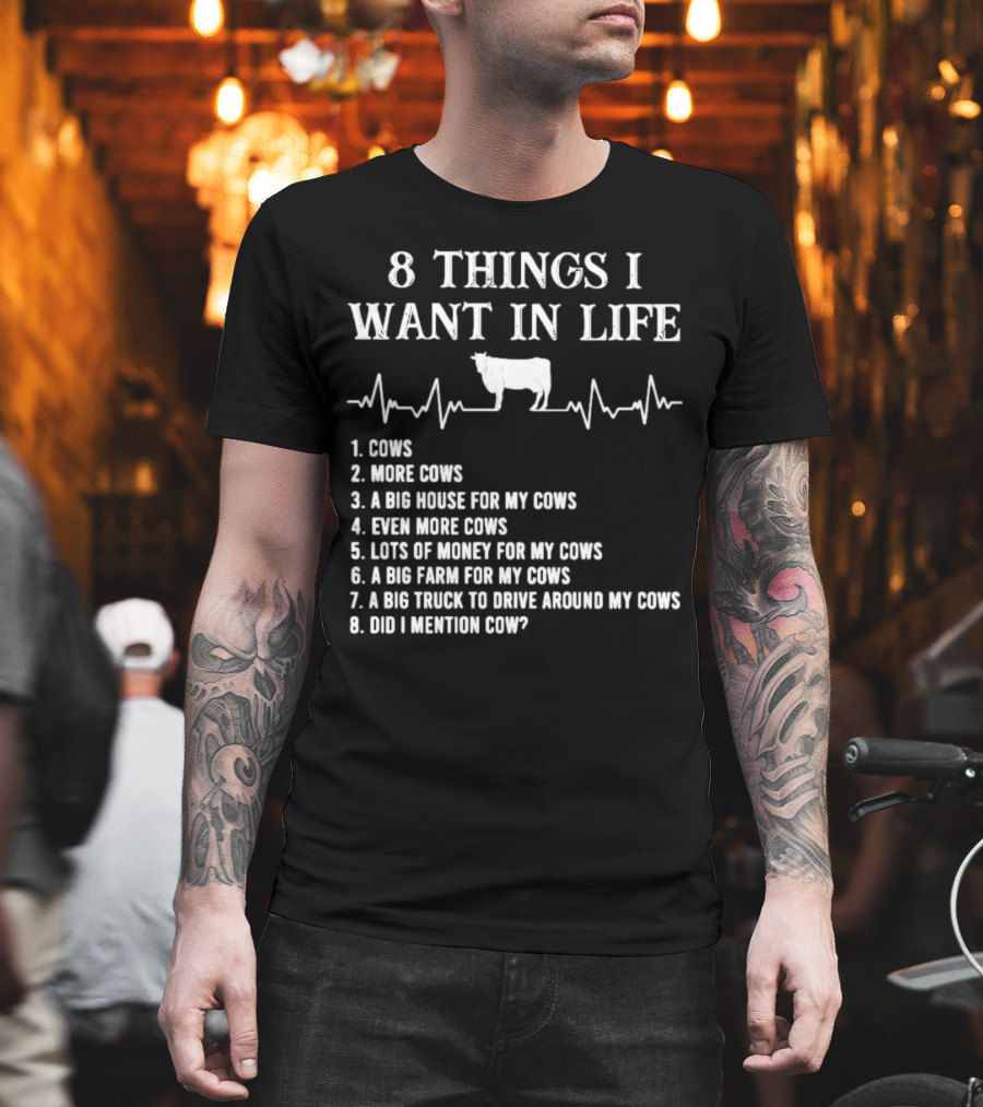 8 Things I Want In Life Cows More Cows Big House For My Cows Even More Cows Lots Of Money For My Cows Big Farm For My Cows Truck To Drive Around My Cows Did I Mention Cow T-Shirt
