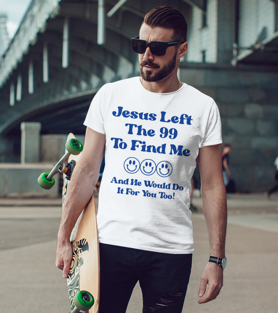 Jesus Left The 99 To Find Me Smiley Faces And He Would Do It For You Too T-Shirt