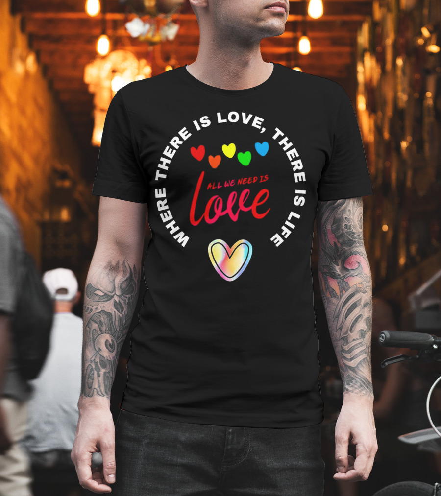Where There Is Love There Is Life Rainbow Hearts All We Need Is Love T-Shirt