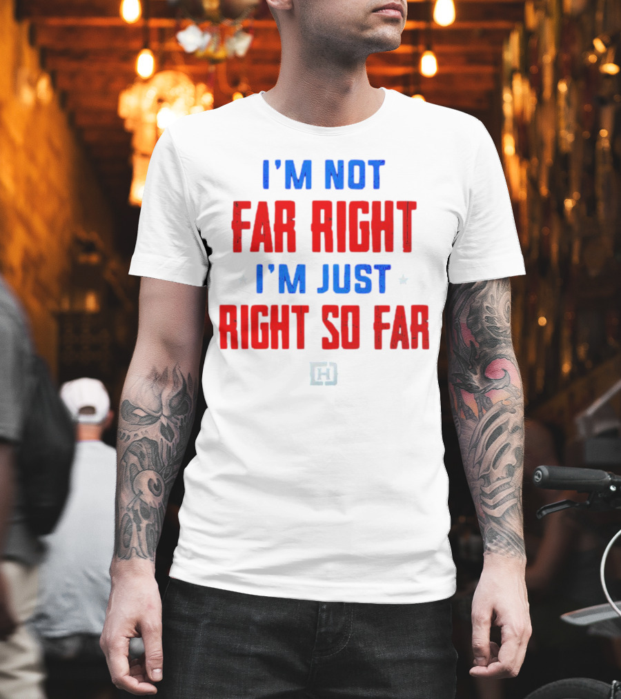 I'm Not Far Right I'm Just Right So Far Patriotic Colors H T-Shirt