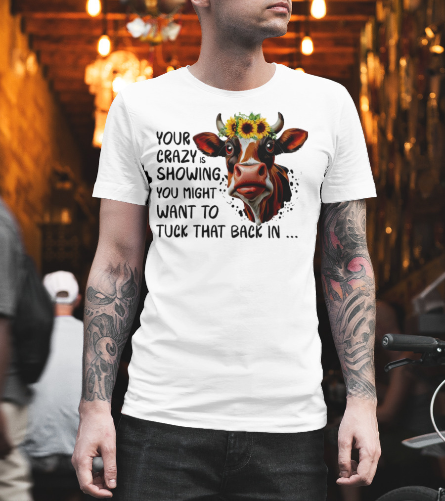 Cow Sunflower Your Crazy is Showing Tuck That Back In T-Shirt