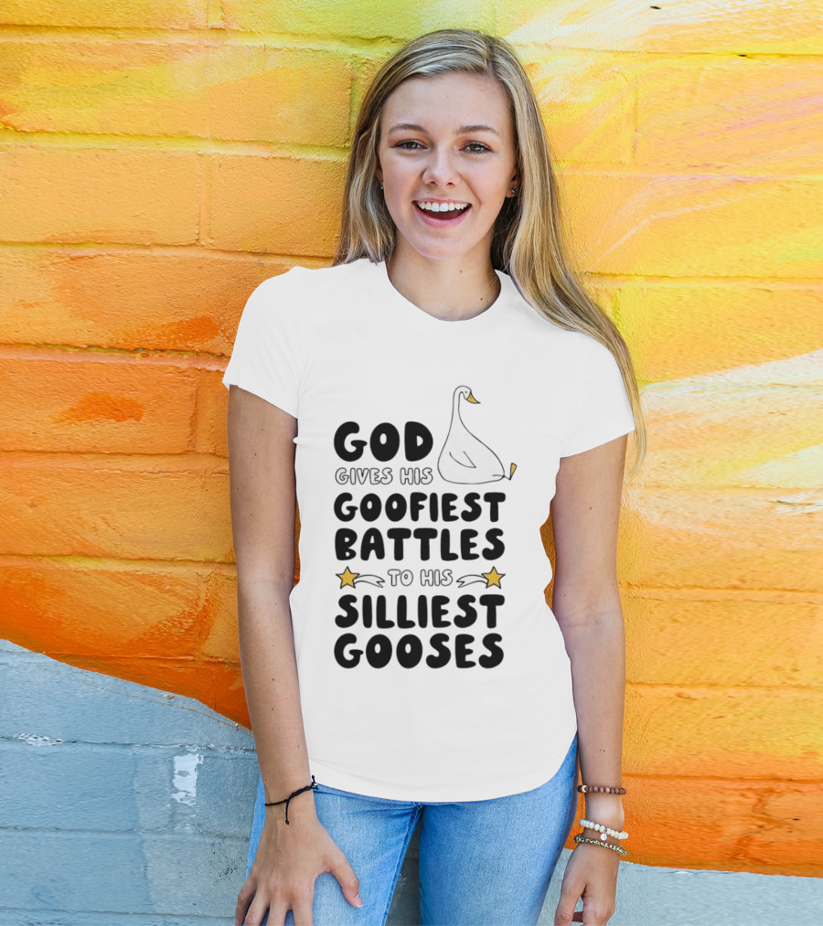 God Gives His Goofiest Battles To His Silliest Gooses Goose T-Shirt