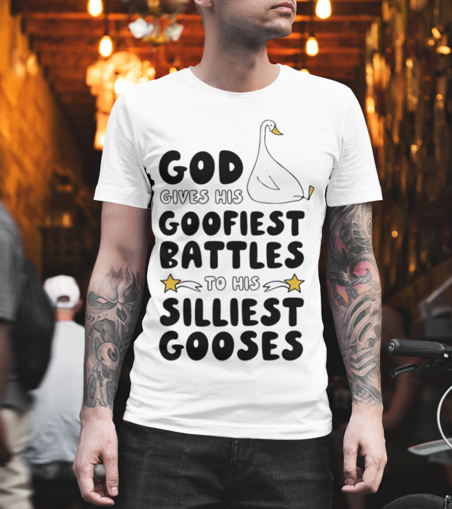 God Gives His Goofiest Battles to His Silliest Gooses Goose T-Shirt