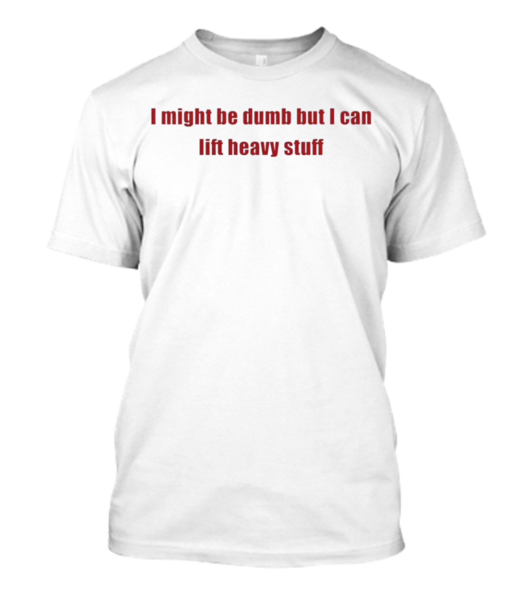 I Might Be Dumb But I Can Lift Heavy Stuff Strength Confidence Humorous Text T-Shirt