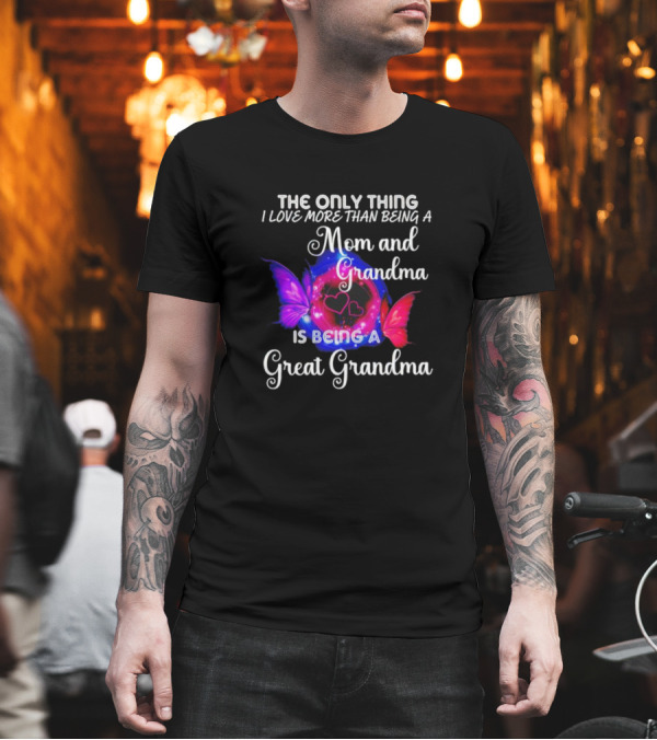 The Only Thing I Love More Than Being a Mom and Grandma Is Being a Great Grandma Butterfly Hearts T-Shirt The Only Thing I Love More Than Being a Mom and Grandma Is Being a Great Grandma Butterfly Hearts T-Shirt