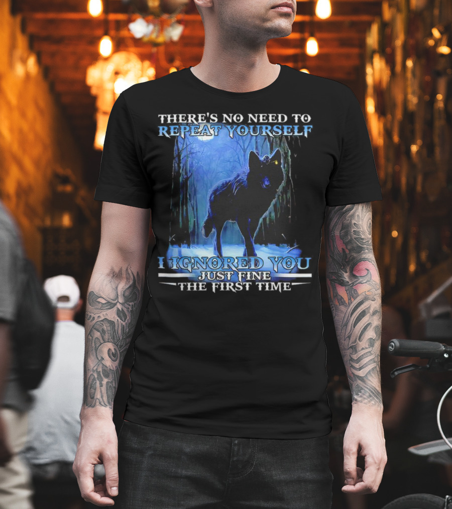 There's No Need to Repeat Yourself I Ignored You Just Fine the First Time Wolf IN Forest T-Shirt