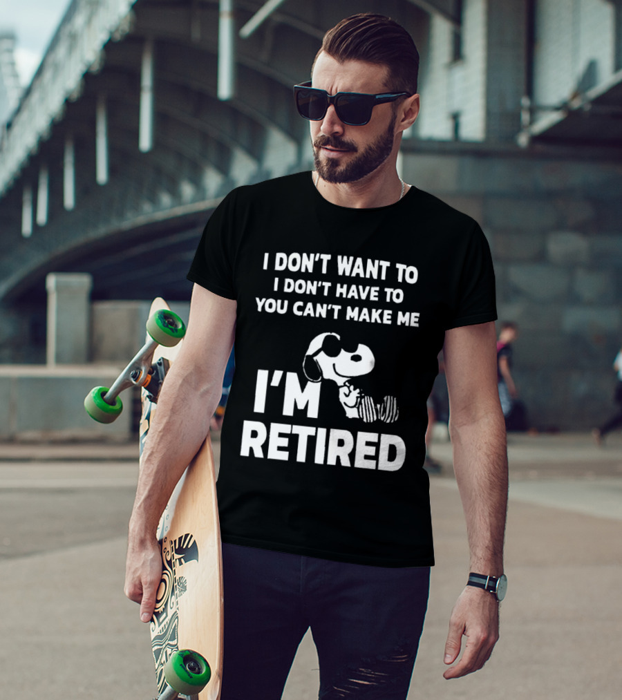 Snoopy I Don’t Want To I Don’t Have To You Can’t Make Me I’m Retired T-Shirt