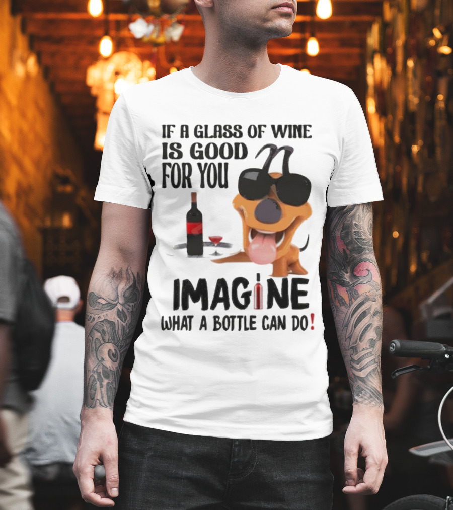 Dog With Wine Bottle And Glass If A Glass Of Wine Is Good For You Imagine What A Bottle Can Do T-Shirt
