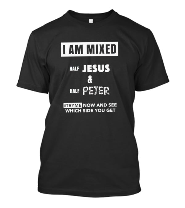 I Am Mixed Half Jesus And Half Peter #Tryme Now And See Which Side You Get T-Shirt