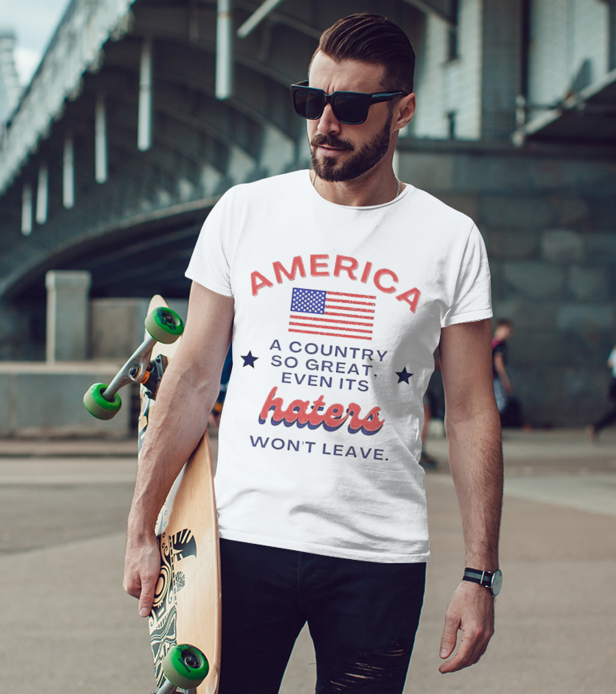 America A Country So Great Even Its Haters Won't Leave With Flag And Stars T-Shirt
