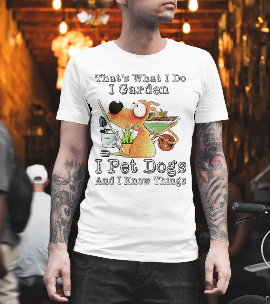 That's What I Do I Garden I Pet Dogs And I Know Things Dog With Wheelbarrow And Plants T-Shirt