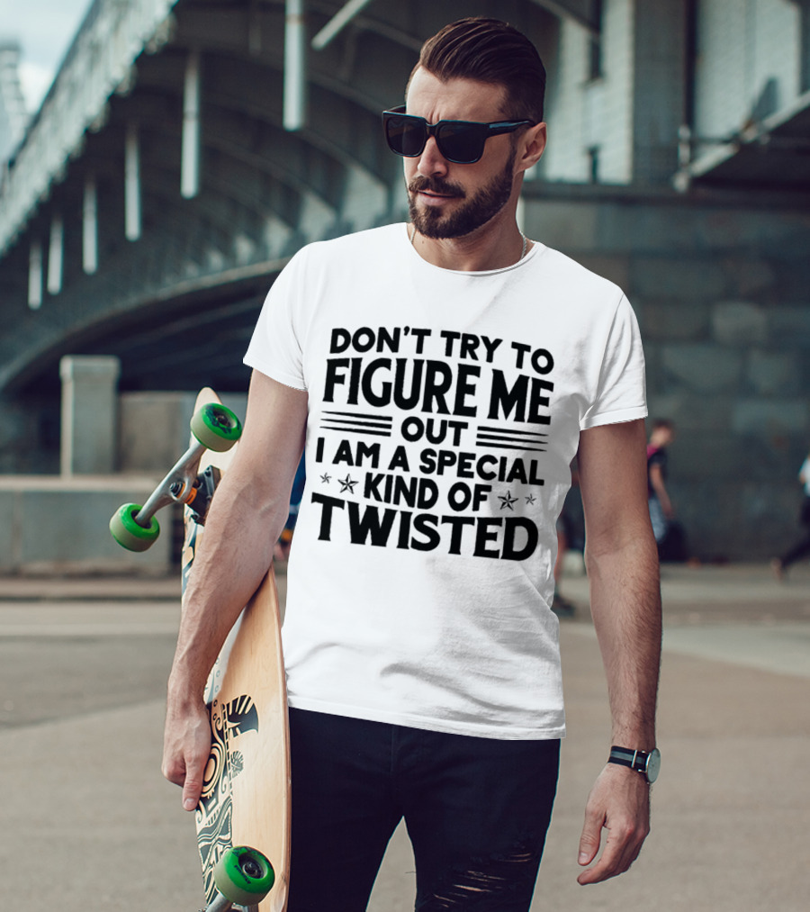 Don’t Try To Figure Me Out I Am A Special Kind Of Twisted T-Shirt