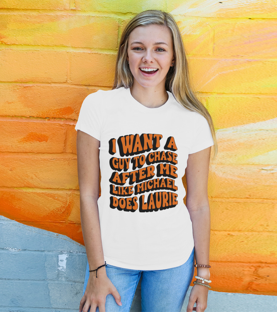 I Want A Guy To Chase After Me Like Michael Does Laurie Halloween Michael Myers T-Shirt