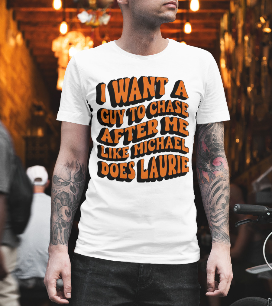 I Want a Guy to Chase After Me Like Michael Does Laurie Halloween Michael Myers T-Shirt