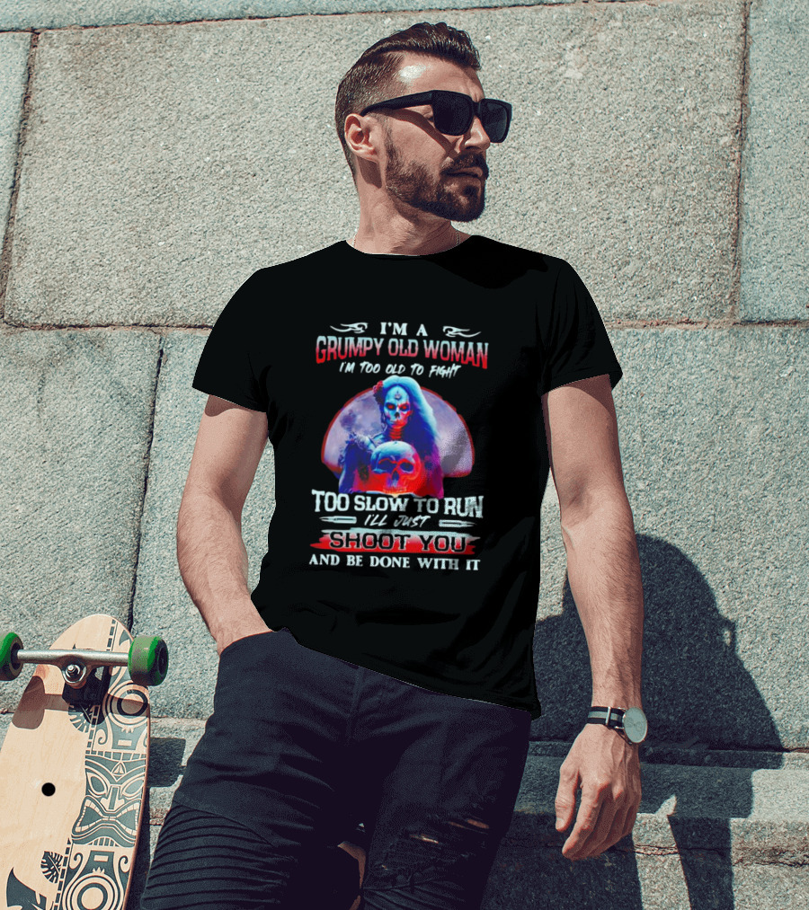 I’m A Grumpy Old Woman I’m Too Old To Fight Too Slow To Run I’ll Just Shoot You And Be Done With It T-Shirt
