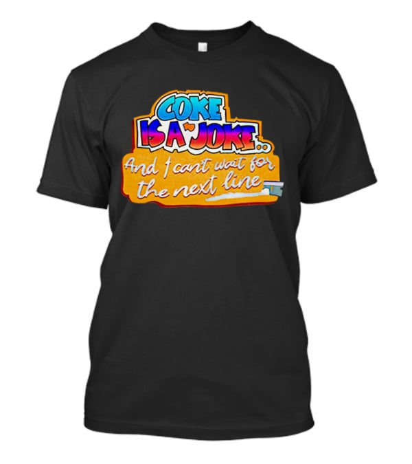 Coke Is A Joke And I Can't Wait For The Next Line T-Shirt