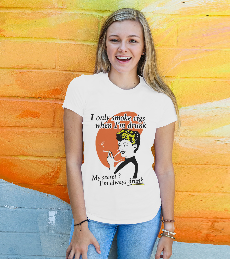 I Only Smoke Cigs When I'm Drunk My Secret I'm Always Drunk Retro Woman Smoking T-Shirt