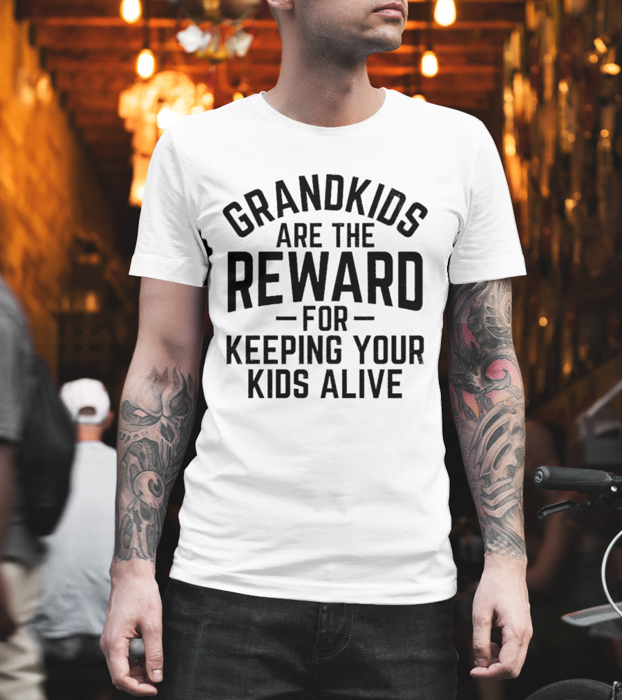 Grandkids Are The Reward For Keeping Your Kids Alive T-Shirt