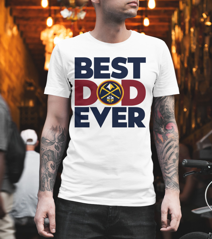 Best Dad Ever NBA Denver Nuggets Fan Gear T-Shirt
