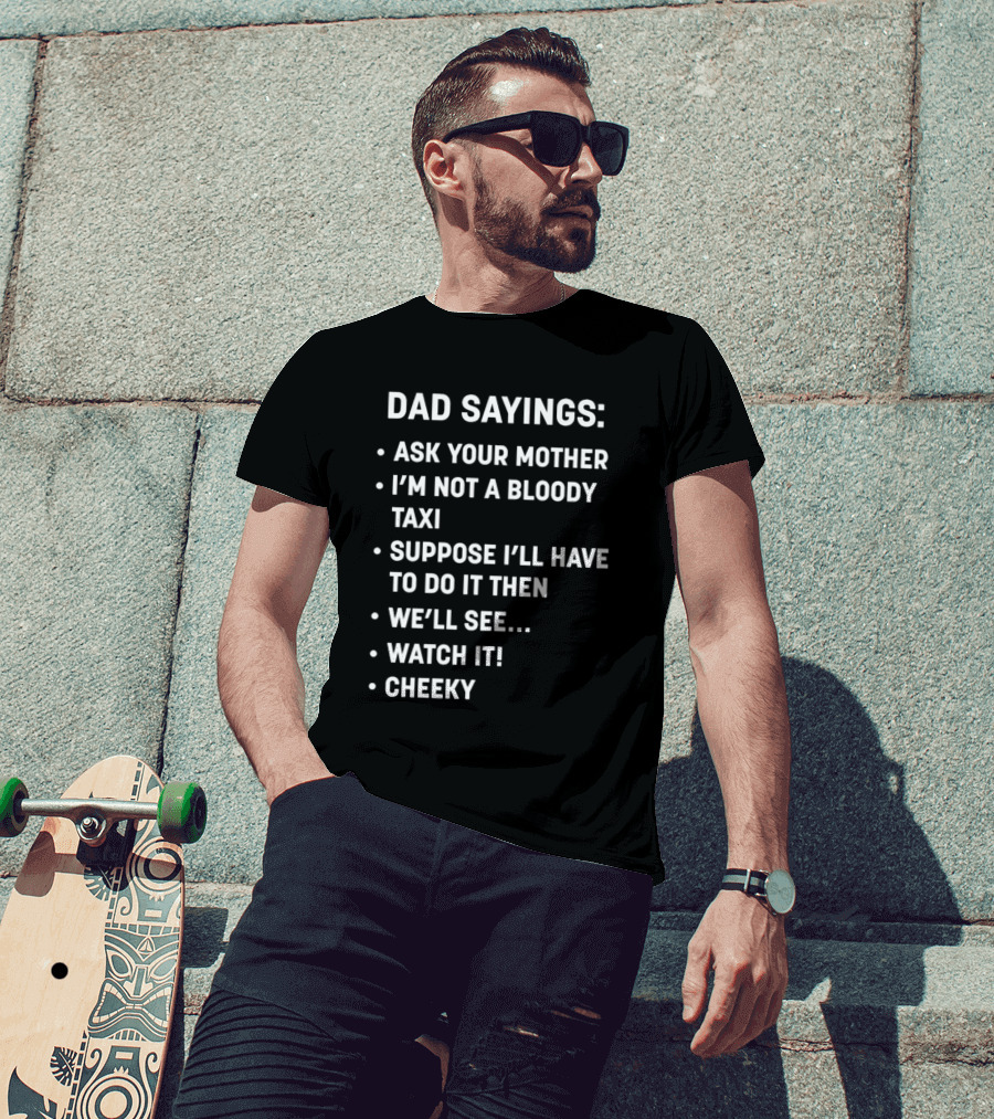 Dad Sayings Ask Your Mother I’m Not A Bloody Taxi Suppose I’ll Have To Do It Then We’ll See Watch It Cheeky T-Shirt
