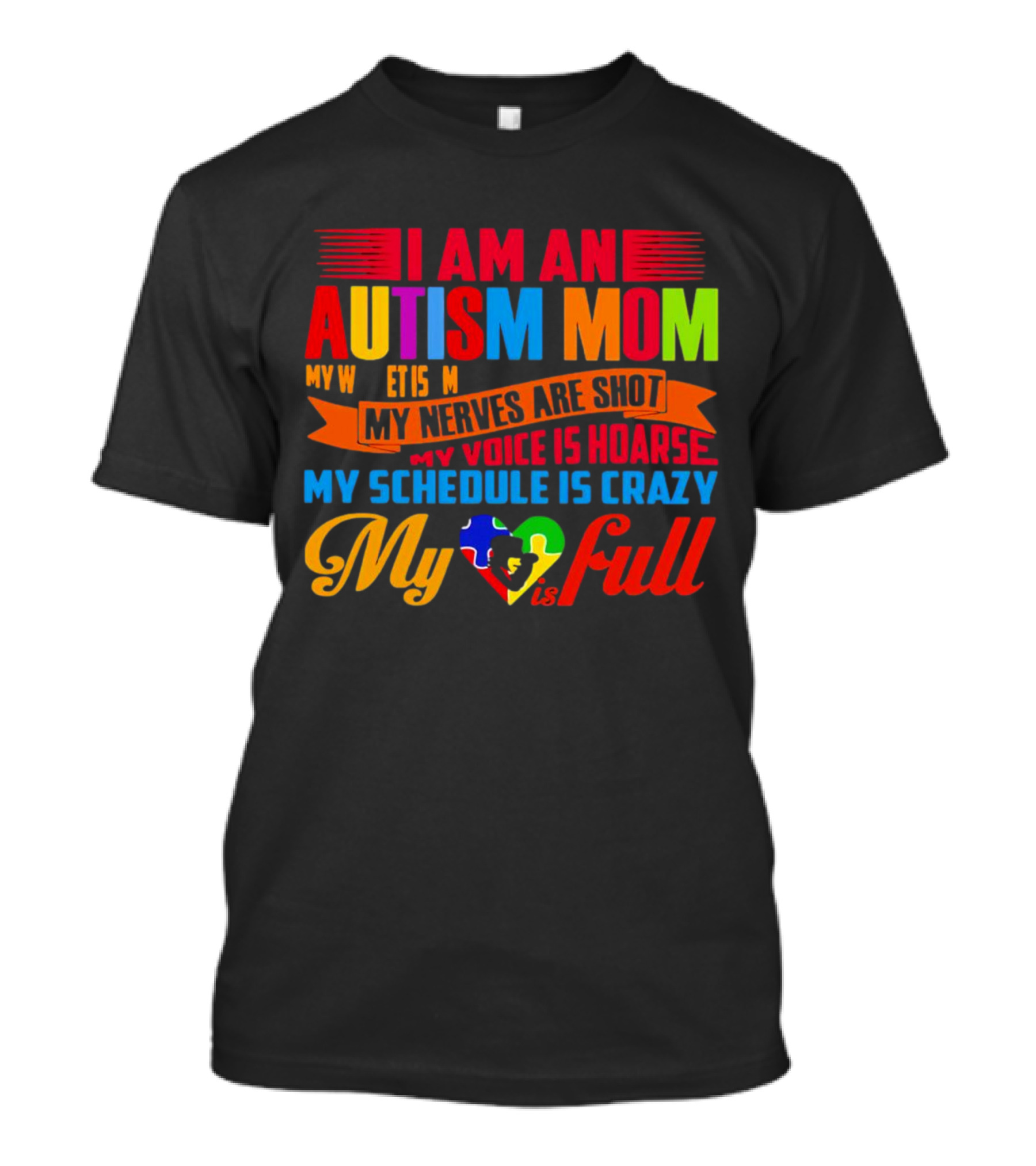 I Am An Autism Mom My Nerves Are Shot My Voice Is Hoarse My Schedule Is Crazy My Heart Is Full T-Shirt
