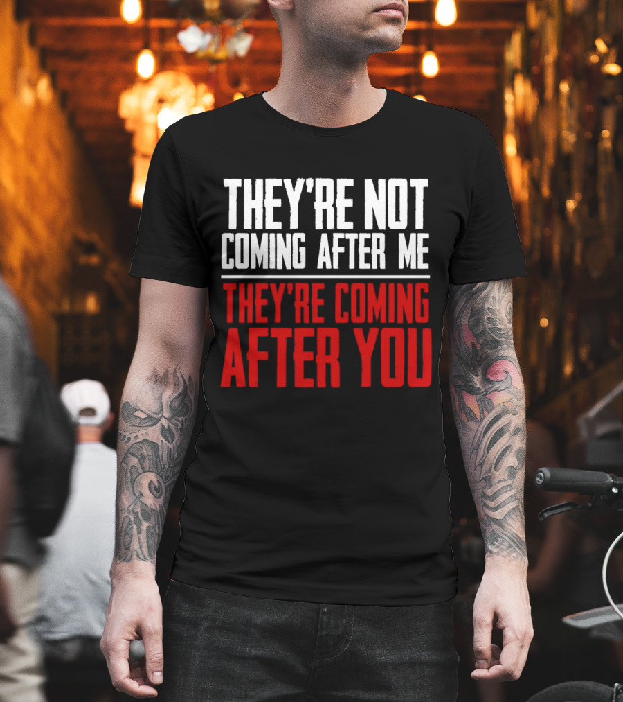 They’re Not Coming After Me They’re Coming After You T-Shirt