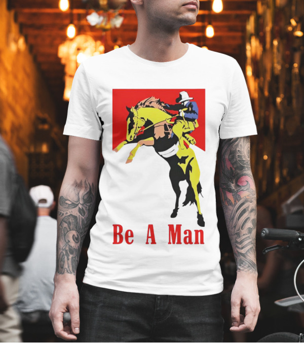 Be A Man Cowboy Rodeo Rider T-Shirt Be A Man Cowboy Rodeo Rider T-Shirt