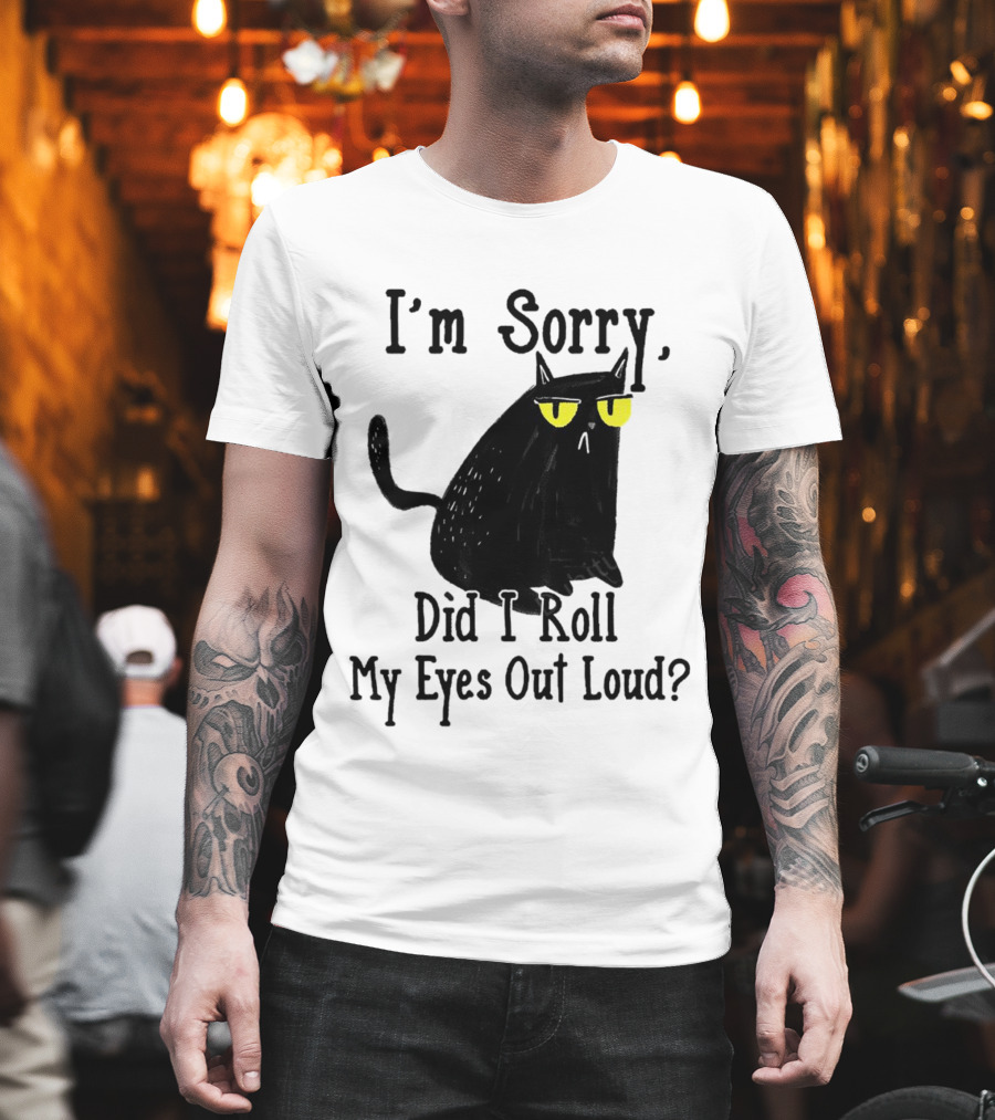 I'm Sorry Did I Roll My Eyes Out Loud Cat T-Shirt