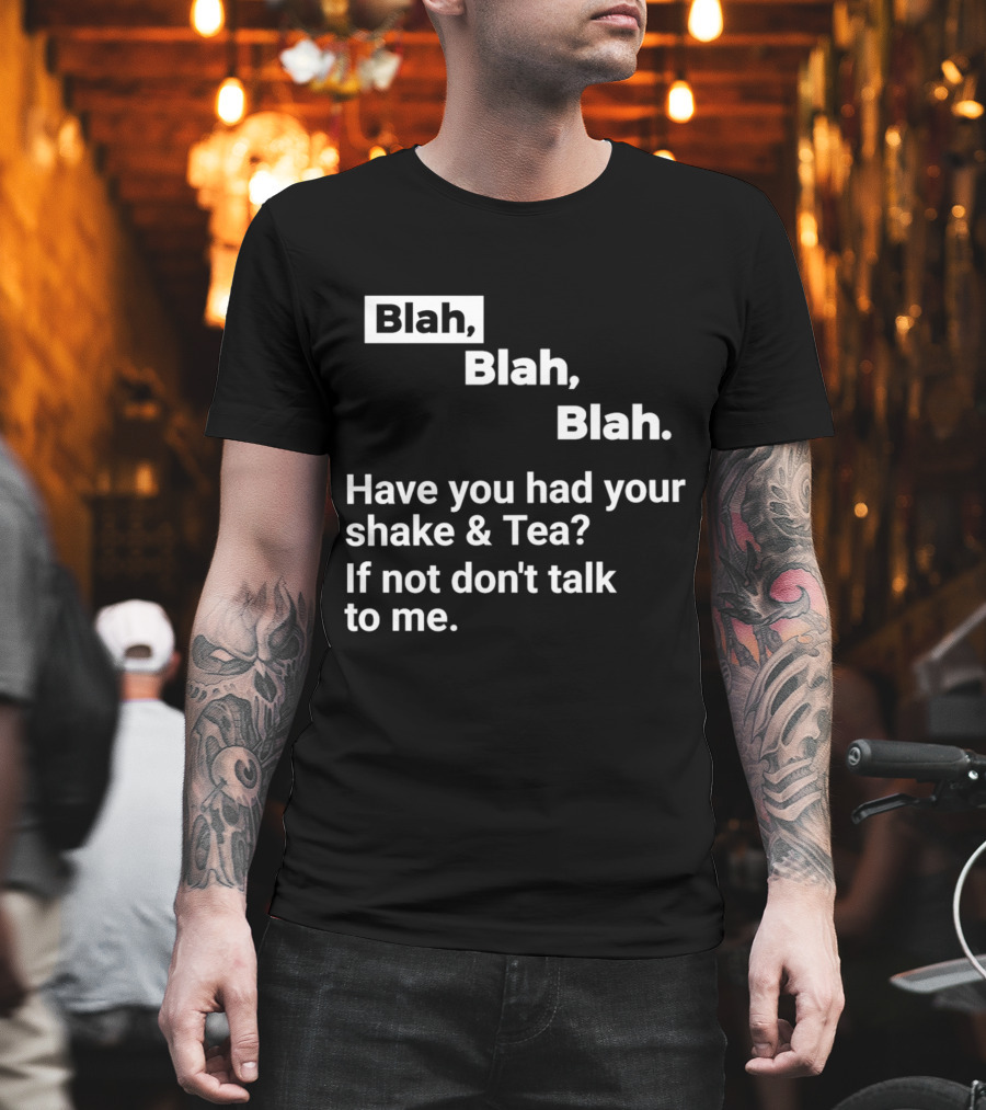Blah Blah Blah Have You Had Your Shake and Tea If Not Don't Talk to Me T-Shirt