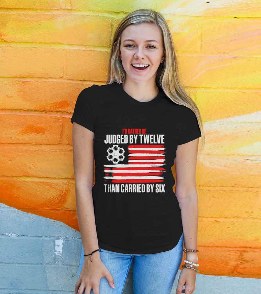 I’d Rather Be Judged By Twelve Than Carried By Six Flag T-Shirt
