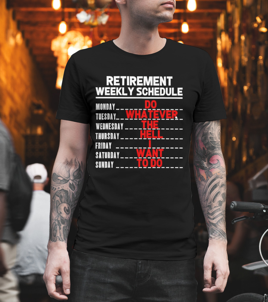 Retirement Weekly Schedule Do Whatever The Hell I Want To Do T-Shirt