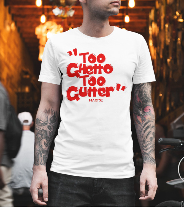 Too Ghetto Too Gutter Martse T-Shirt Too Ghetto Too Gutter Martse T-Shirt