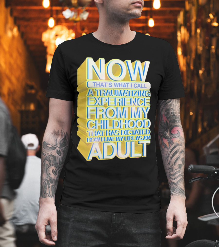 Now That’s What I Call a Traumatizing Experience from My Childhood That Has Dictated How I Live My Life as an Adult T-Shirt