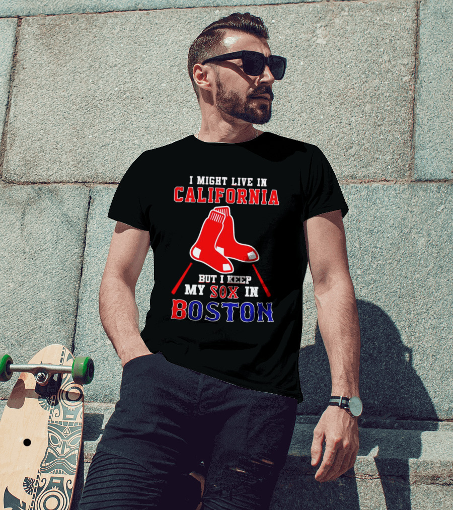 I Might Live In California But I Keep My Sox In Boston Red Sox T-Shirt