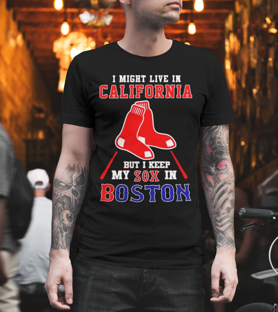 I Might Live In California But I Keep My Sox In Boston Red Sox T-Shirt