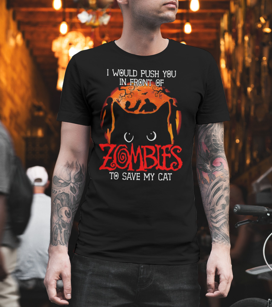 I Would Push You in Front of Zombies to Save My Cat Halloween T-Shirt