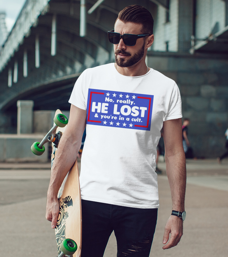 No Really He Lost And You're In A Cult America Political Commentary T-Shirt