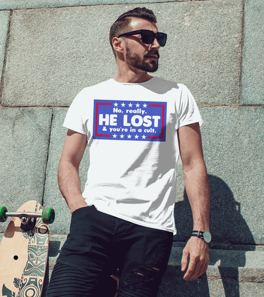 No Really He Lost And You're In A Cult America Political Commentary T-Shirt