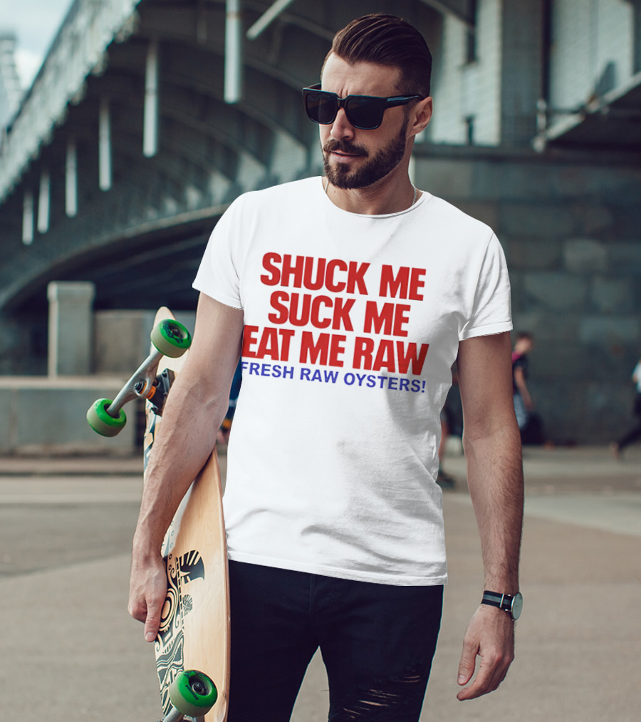 Shuck Me Suck Me Eat Me Raw Fresh Raw Oysters T-Shirt