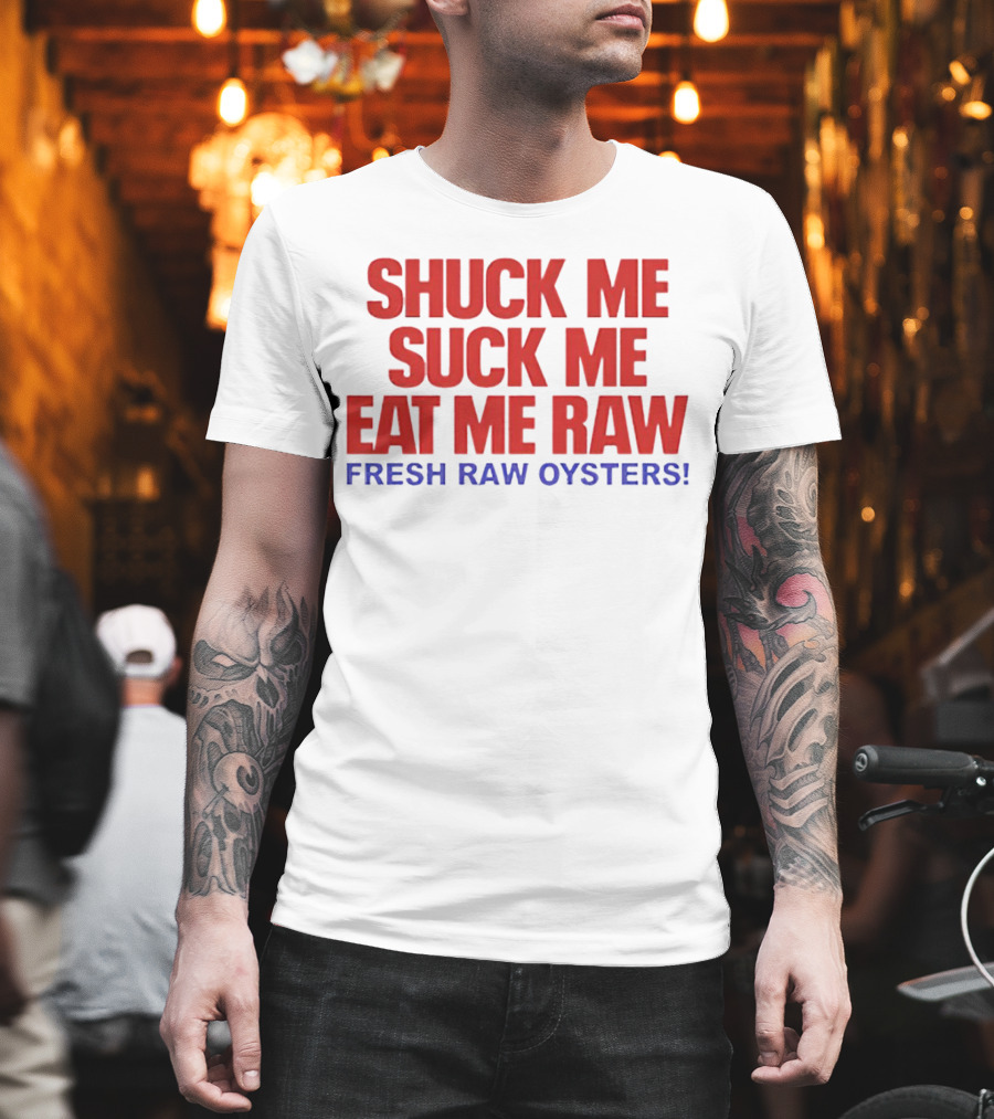 Shuck Me Suck Me Eat Me Raw Fresh Raw Oysters T-Shirt